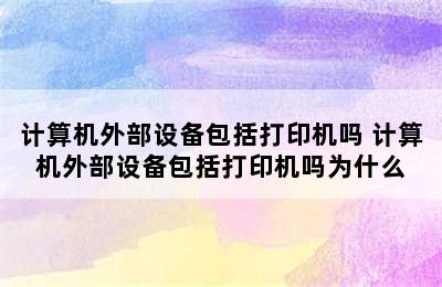 计算机外部设备包括打印机吗 计算机外部设备包括打印机吗为什么